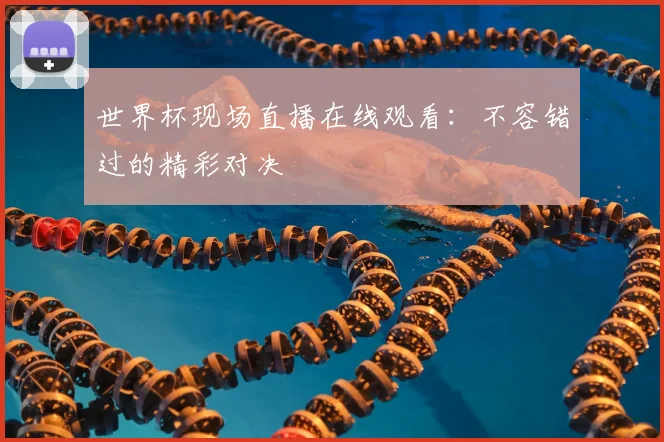 世界杯现场直播在线观看：不容错过的精彩对决