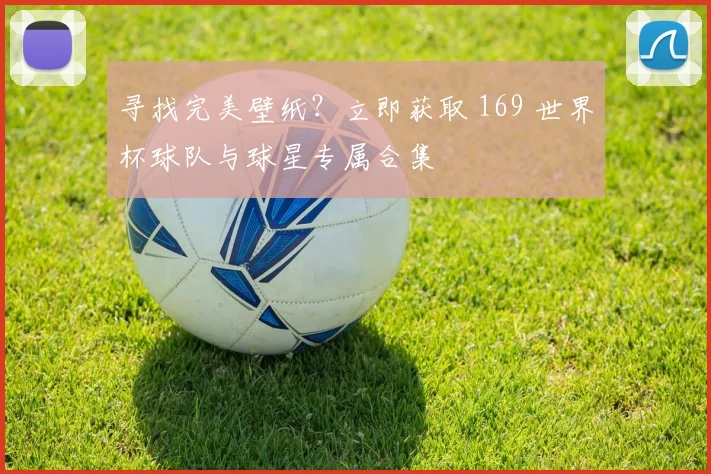 寻找完美壁纸?立即获取 169 世界杯球队与球星专属合集