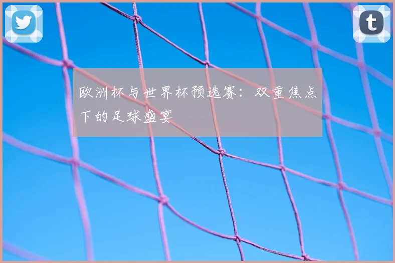 欧洲杯与世界杯预选赛：双重焦点下的足球盛宴