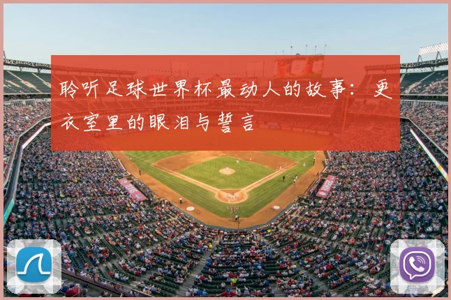 聆听足球世界杯最动人的故事：更衣室里的眼泪与誓言