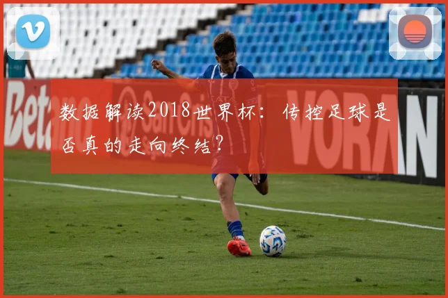 数据解读2018世界杯：传控足球是否真的走向终结？