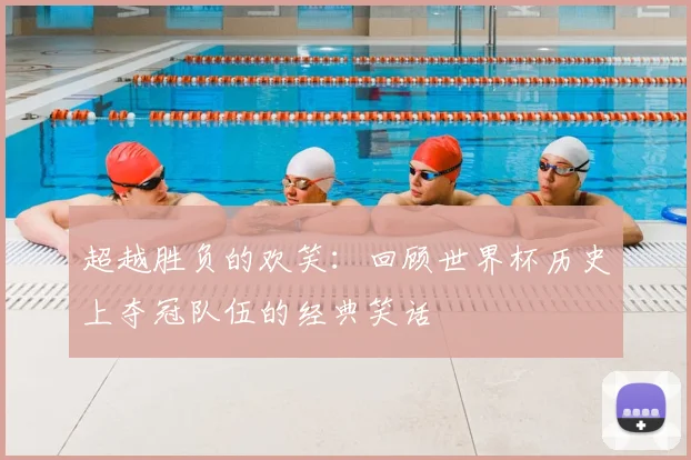 超越胜负的欢笑：回顾世界杯历史上夺冠队伍的经典笑话
