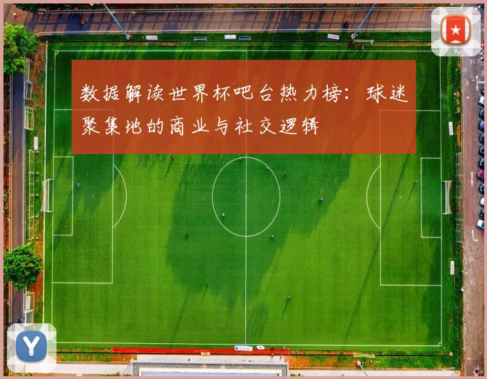 数据解读世界杯吧台热力榜：球迷聚集地的商业与社交逻辑