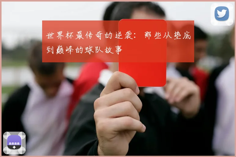 世界杯最传奇的逆袭:那些从垫底到巅峰的球队故事