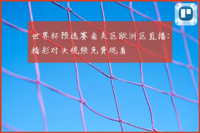 世界杯预选赛南美区欧洲区直播:精彩对决视频免费观看