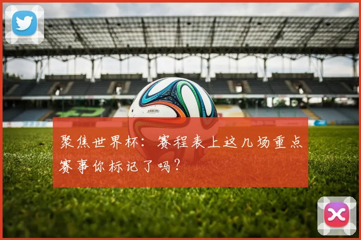 聚焦世界杯：赛程表上这几场重点赛事你标记了吗？