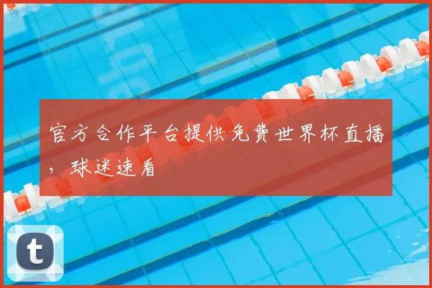 官方合作平台提供免费世界杯直播,球迷速看