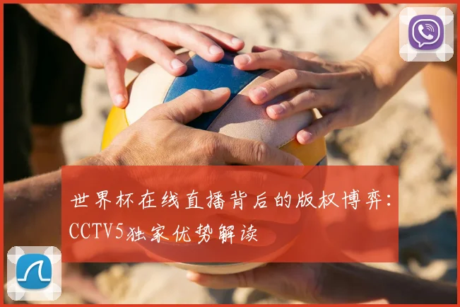 世界杯在线直播背后的版权博弈：CCTV5独家优势解读