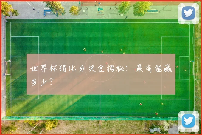 世界杯猜比分奖金揭秘：最高能赢多少？