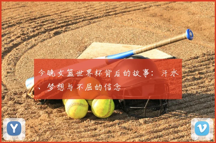 今晚女篮世界杯背后的故事：汗水、梦想与不屈的信念