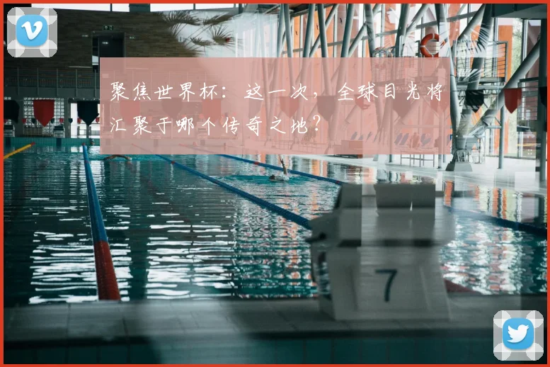 聚焦世界杯：这一次，全球目光将汇聚于哪个传奇之地？