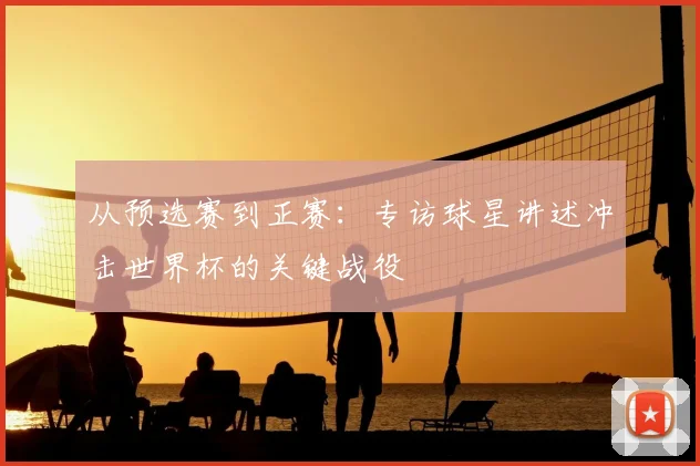 从预选赛到正赛:专访球星讲述冲击世界杯的关键战役