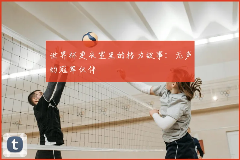 世界杯更衣室里的格力故事：无声的冠军伙伴