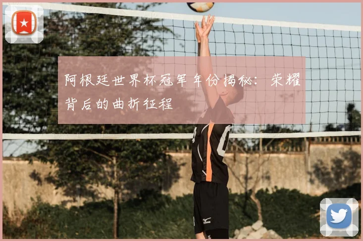 阿根廷世界杯冠军年份揭秘：荣耀背后的曲折征程