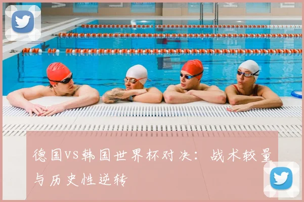德国vs韩国世界杯对决：战术较量与历史性逆转
