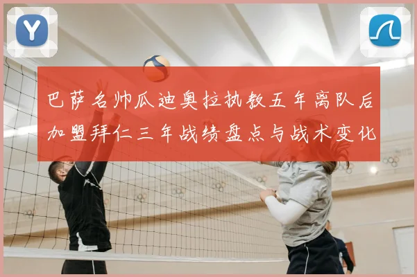 巴萨名帅瓜迪奥拉执教五年离队后加盟拜仁三年战绩盘点与战术变化解析
