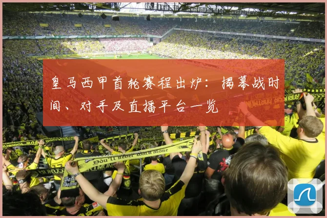 皇马西甲首轮赛程出炉：揭幕战时间、对手及直播平台一览