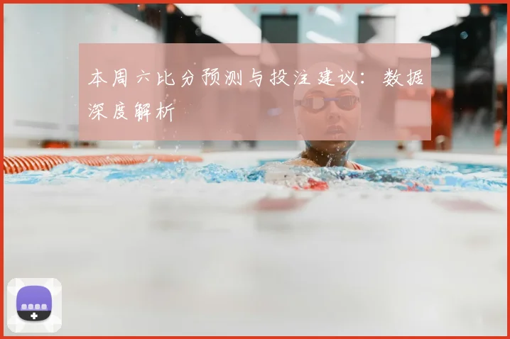 本周六比分预测与投注建议：数据深度解析