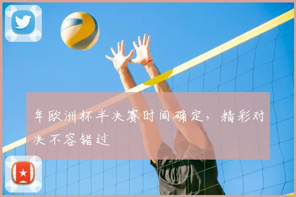 年欧洲杯半决赛时间确定，精彩对决不容错过