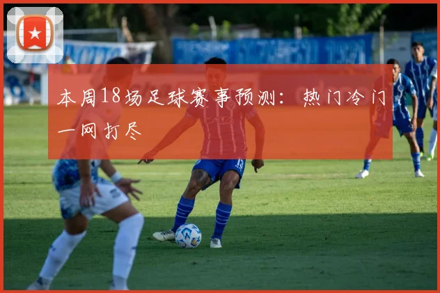 本周18场足球赛事预测：热门冷门一网打尽