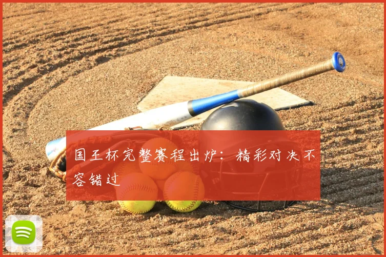 国王杯完整赛程出炉：精彩对决不容错过