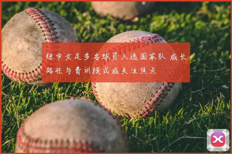 琼中女足多名球员入选国家队 成长路径与青训模式成关注焦点