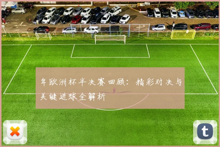 年欧洲杯半决赛回顾：精彩对决与关键进球全解析