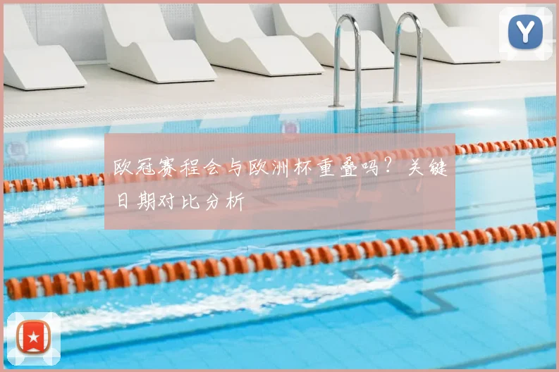欧冠赛程会与欧洲杯重叠吗?关键日期对比分析