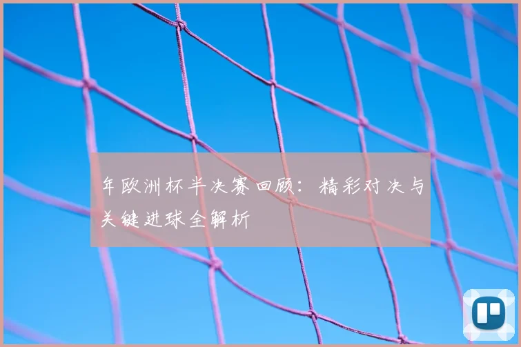 年欧洲杯半决赛回顾：精彩对决与关键进球全解析