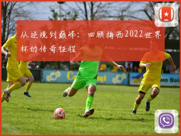 从逆境到巅峰：回顾梅西2022世界杯的传奇征程